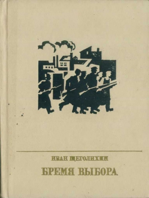 Щеголихин Иван - Бремя выбора (Повесть о Владимире Загорском)