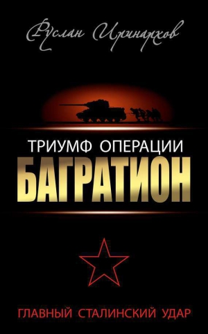 Иринархов Руслан - Триумф операции «Багратион». Главный Сталинский удар