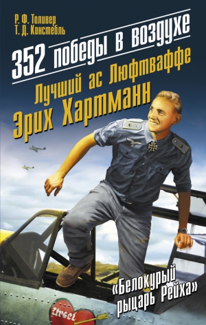 Констебль Тревор Дж., Толивер  Рэймонд - 352 победы в воздухе. Лучший ас Люфтваффе Эрих Хартманн [Белокурый рыцарь Рейха]