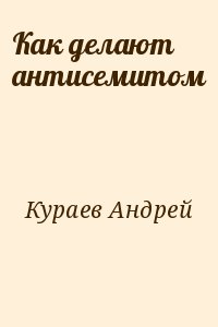 Кураев Андрей - Как делают антисемитом