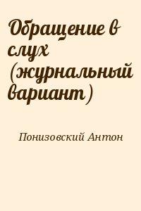 Понизовский Антон - Обращение в слух (журнальный вариант)