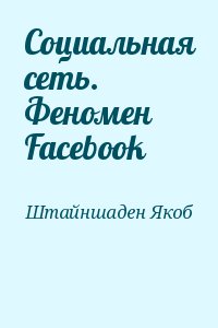 Штайншаден Якоб - Социальная сеть. Феномен Facebook