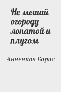 Не мешай огороду лопатой и плугом