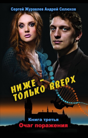 Журавлев Сергей, Селюхов Андрей - Ниже – только вверх. Книга 3. Очаг поражения