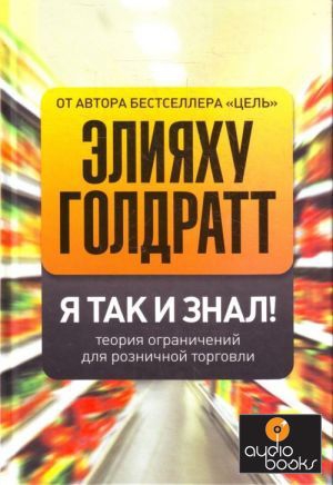 Голдратт Элияху, Эшколи Айлан, Браунлир Джо - Я так и знал! Теория ограничений для розничной торговли