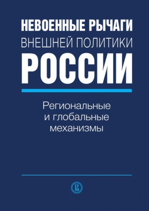 авторов Коллектив - Невоенные рычаги внешней политики России. Региональные и глобальные механизмы