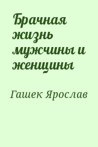 Гашек Ярослав - Брачная жизнь мужчины и женщины