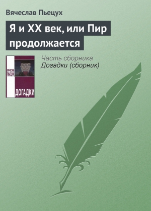 Пьецух Вячеслав - Я и ХХ век, или Пир продолжается