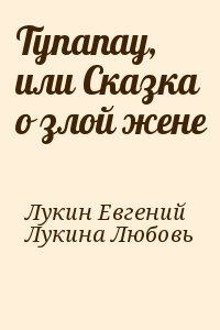 Лукин Евгений, Лукина Любовь - Тупапау, или Сказка о злой жене