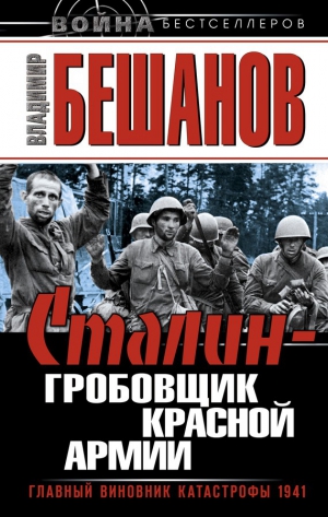 Бешанов Владимир - Сталин – гробовщик Красной Армии. Главный виновник Катастрофы 1941