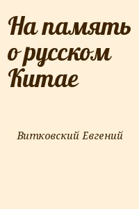 Витковский Евгений - На память о русском Китае