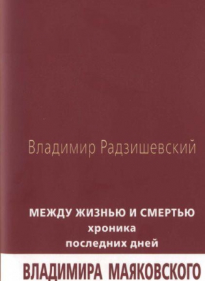 Радзишевский Владимир - Между жизнью и смертью: Хроника последних дней Владимира Маяковского