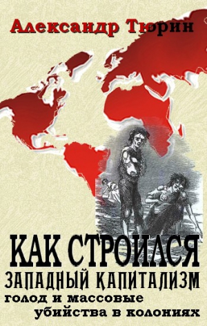 Тюрин Александр - Как строился западный капитализм: голод и массовые убийства в колониях