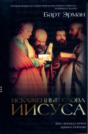 Эрман Барт - Искаженные слова Иисуса: Кто, когда и зачем правил Библию