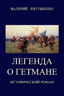 Евтушенко Валерий - Легенда о гетмане. Том I