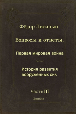 Лисицын Фёдор - Вопросы и ответы. Часть III: Первая мировая война. История развития вооружённых сил.