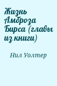 Нил Уолтер - Жизнь Амброза Бирса (главы из книги)