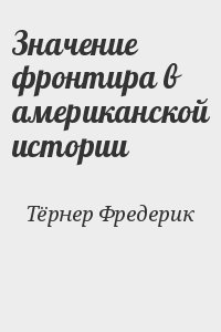Тёрнер Фредерик - Значение фронтира в американской истории