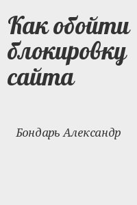 Бондарь Александр - Как обойти блокировку сайта