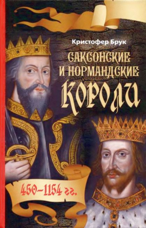 Брук Кристофер - Саксонские и нормандские короли. 450 – 1154 гг