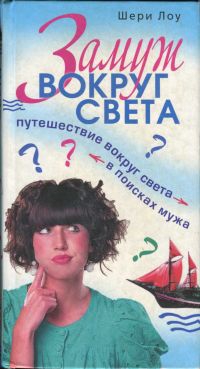 Лоу Шери - Замуж вокруг света. Путешествие вокруг света в поисках мужа