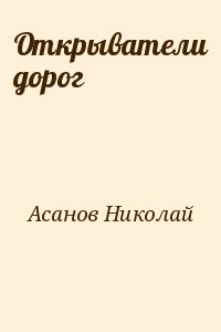 Асанов Николай - Открыватели дорог