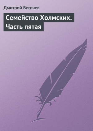 Бегичев Дмитрий - Семейство Холмских. Часть пятая