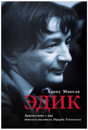 Мякеля Ханну - Эдик. Путешествие в мир детского писателя Эдуарда Успенского