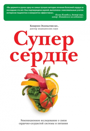 Эссельстин Колдуэлл - Супер сердце. Революционное исследование о связи сердечно-сосудистой системы и питания