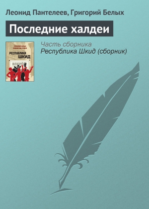 Пантелеев Леонид, Белых Григорий - Последние халдеи