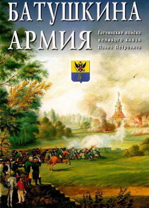 Коллектив авторов, Журавлев Н.И., Юркевич Евгений, Родионов Е.А., Ананьин А.В., Ефимов С.В., Лазарев С.А., Сидорова Е.В., Успенская С.В., Петрова О.В., Шишкова Н.В., Васильева С.Л., Ильина Татьяна Николаевна, Климов И.Н., Фомина Светлана, Горегляд П.В., Т - Батушкина армия. Гатчинские войска великого князя Павла Петровича