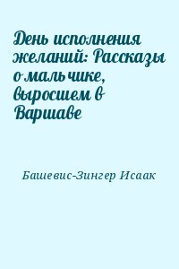 Башевис-Зингер Исаак - День исполнения желаний: Рассказы о мальчике, выросшем в Варшаве