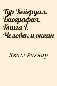 Квам Рагнар - Тур Хейердал. Биография. Книга I. Человек и океан