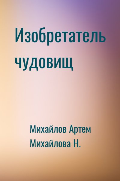 Михайлов Артем, Михайлова Н. - Изобретатель чудовищ