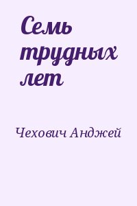 Чехович Анджей - Семь трудных лет