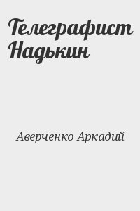 Аверченко Аркадий - Телеграфист Надькин