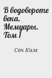 Сен Ким - В водовороте века. Мемуары. Том 1