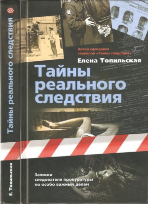 Топильская Елена - Тайны реального следствия. Записки следователя прокуратуры по особо важным делам