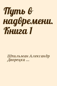 Шпильман Александр, Дворецкая Мила - Путь в надвремени. Книга 1
