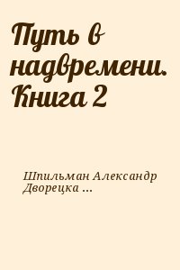 Шпильман Александр, Дворецкая Мила - Путь в надвремени. Книга 2