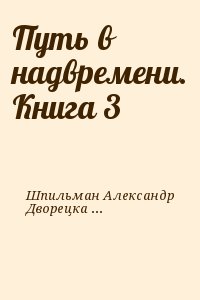 Шпильман Александр, Дворецкая Мила - Путь в надвремени. Книга 3