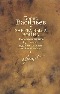 Васильев Борис - Завтра была война. Неопалимая Купина. Суд да дело и другие рассказы о войне и победе