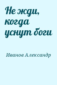 Иванов Александр Иванович - Не жди, когда уснут боги