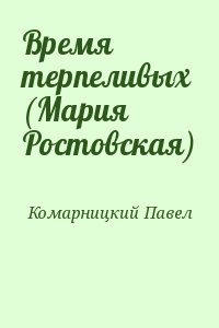 Комарницкий Павел - Время терпеливых (Мария Ростовская)
