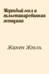 Жанен Жюль - Мертвый осел и гильотинированная женщина
