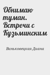 Виньковецкая Диана - Обнимаю туман. Встречи с Кузьминским