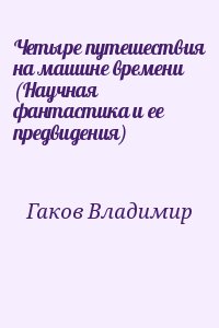 Гаков Владимир - Четыре путешествия на машине времени (Научная фантастика и ее предвидения)