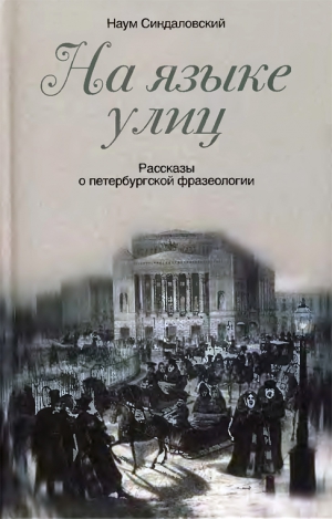 Синдаловский Наум - На языке улиц. Рассказы о петербургской фразеологии