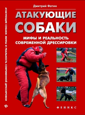 Фатин Дмитрий - Атакующие собаки. Мифы и реальность современной дрессировки