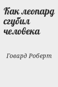 Говард Роберт - Как леопард сгубил человека